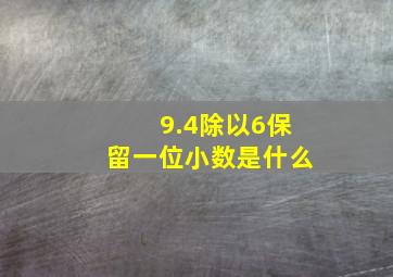 9.4除以6保留一位小数是什么