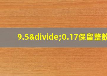 9.5÷0.17保留整数