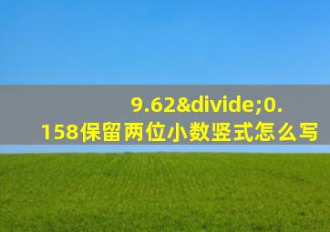 9.62÷0.158保留两位小数竖式怎么写