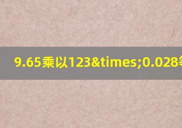 9.65乘以123×0.028等于几