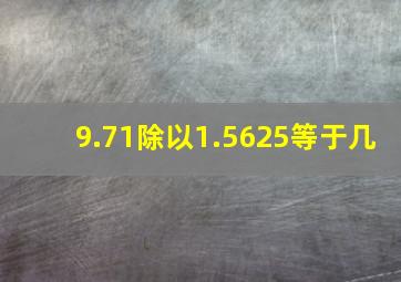 9.71除以1.5625等于几