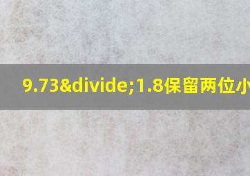 9.73÷1.8保留两位小数