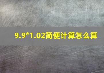 9.9*1.02简便计算怎么算