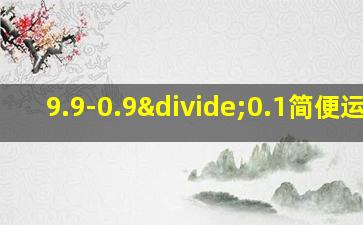 9.9-0.9÷0.1简便运算