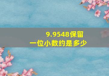 9.9548保留一位小数约是多少