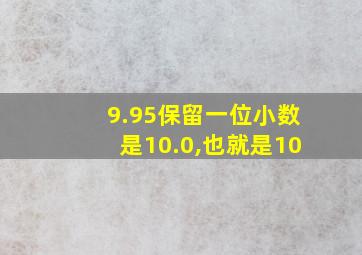 9.95保留一位小数是10.0,也就是10