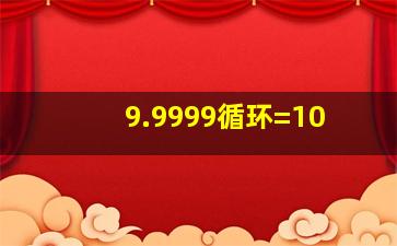 9.9999循环=10