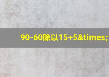 90-60除以15+5×9=4