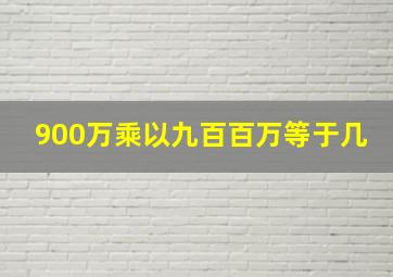 900万乘以九百百万等于几