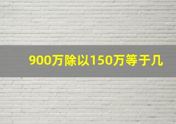 900万除以150万等于几