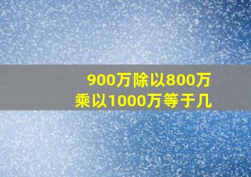 900万除以800万乘以1000万等于几