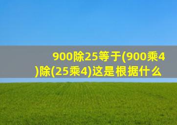 900除25等于(900乘4)除(25乘4)这是根据什么