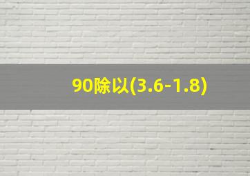 90除以(3.6-1.8)