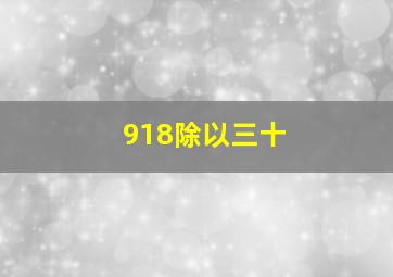 918除以三十