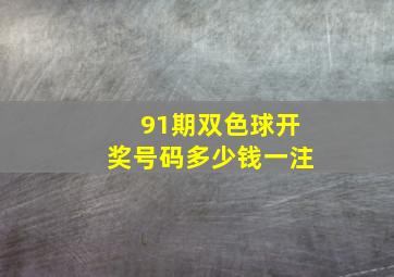 91期双色球开奖号码多少钱一注