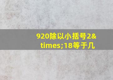 920除以小括号2×18等于几