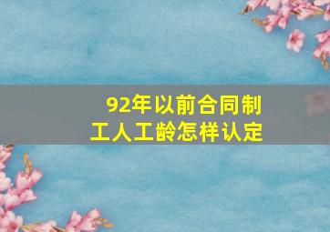 92年以前合同制工人工龄怎样认定