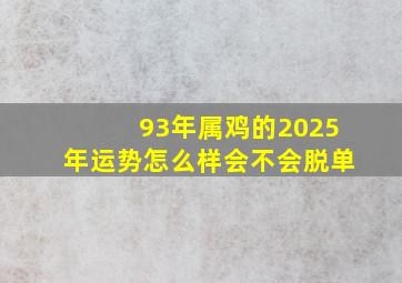 93年属鸡的2025年运势怎么样会不会脱单