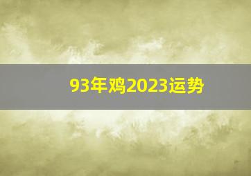 93年鸡2023运势