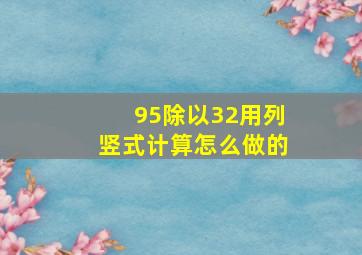 95除以32用列竖式计算怎么做的