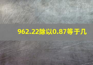 962.22除以0.87等于几