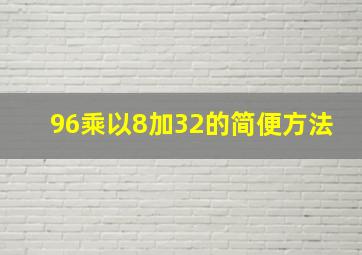 96乘以8加32的简便方法