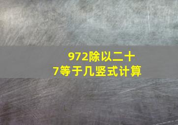 972除以二十7等于几竖式计算