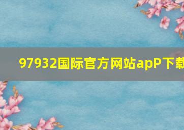 97932国际官方网站apP下载