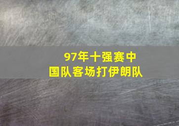 97年十强赛中国队客场打伊朗队