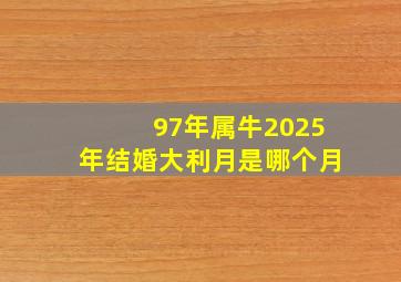 97年属牛2025年结婚大利月是哪个月