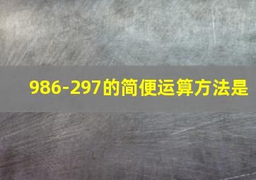 986-297的简便运算方法是