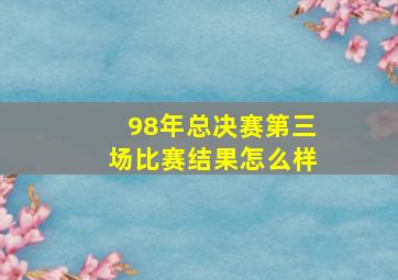 98年总决赛第三场比赛结果怎么样