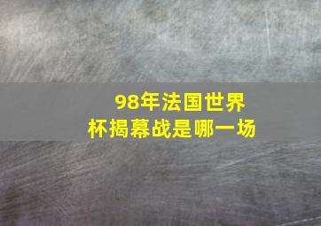 98年法国世界杯揭幕战是哪一场