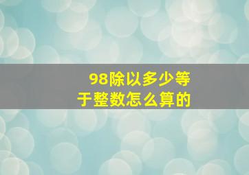 98除以多少等于整数怎么算的