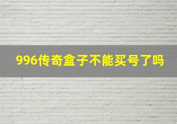 996传奇盒子不能买号了吗