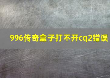 996传奇盒子打不开cq2错误