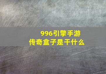 996引擎手游传奇盒子是干什么