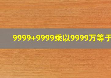 9999+9999乘以9999万等于几