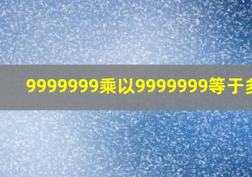 9999999乘以9999999等于多少