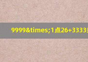 9999×1点26+3333乘6点2