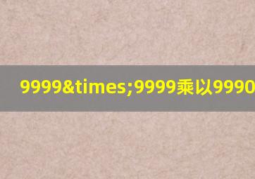 9999×9999乘以9990等于几