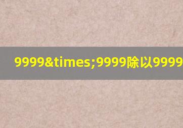 9999×9999除以9999等于几