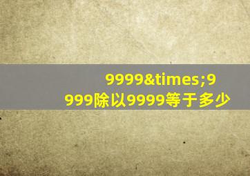 9999×9999除以9999等于多少