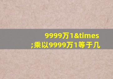 9999万1×乘以9999万1等于几