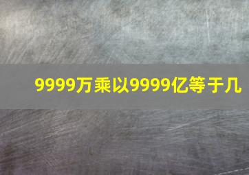 9999万乘以9999亿等于几