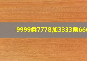 9999乘7778加3333乘6666