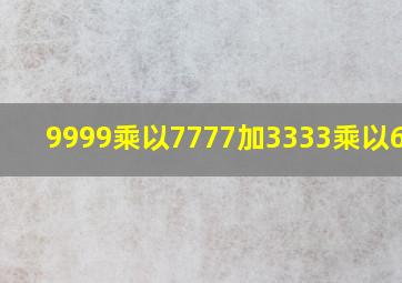 9999乘以7777加3333乘以6666