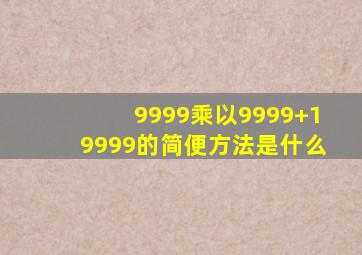 9999乘以9999+19999的简便方法是什么