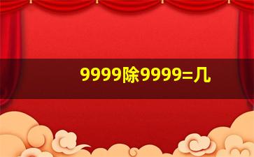 9999除9999=几