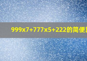 999x7+777x5+222的简便算法